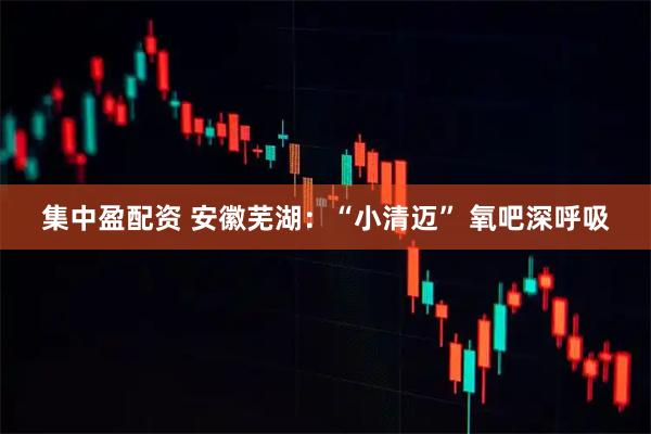 集中盈配资 安徽芜湖：“小清迈” 氧吧深呼吸