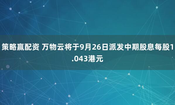 策略赢配资 万物云将于9月26日派发中期股息每股1.043港元