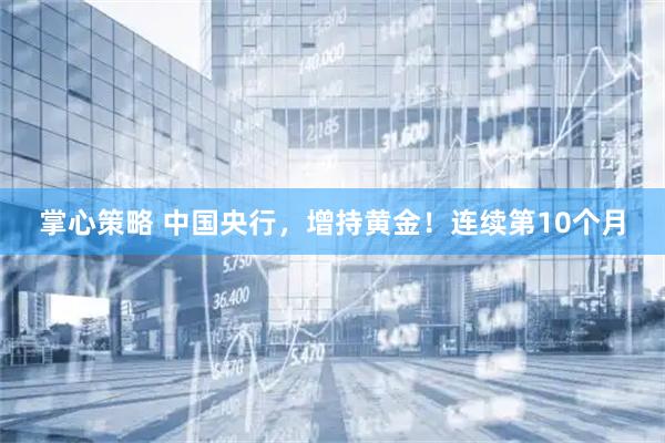掌心策略 中国央行，增持黄金！连续第10个月