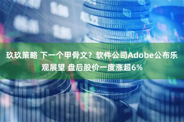 玖玖策略 下一个甲骨文？软件公司Adobe公布乐观展望 盘后股价一度涨超6%
