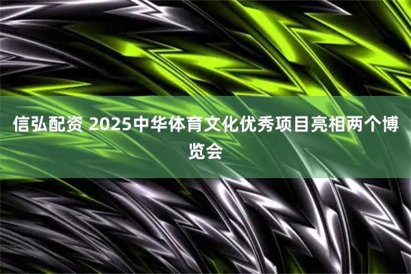 信弘配资 2025中华体育文化优秀项目亮相两个博览会