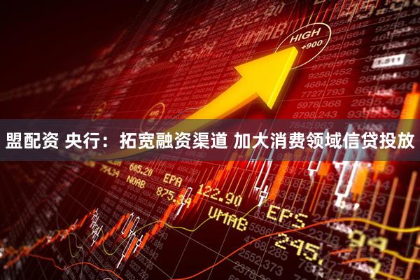 盟配资 央行：拓宽融资渠道 加大消费领域信贷投放