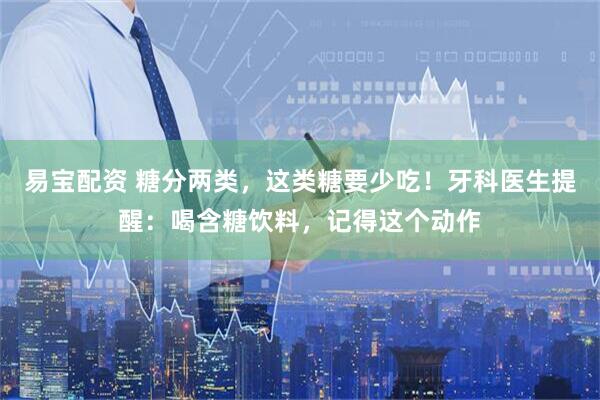 易宝配资 糖分两类，这类糖要少吃！牙科医生提醒：喝含糖饮料，记得这个动作