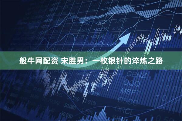 般牛网配资 宋胜男：一枚银针的淬炼之路