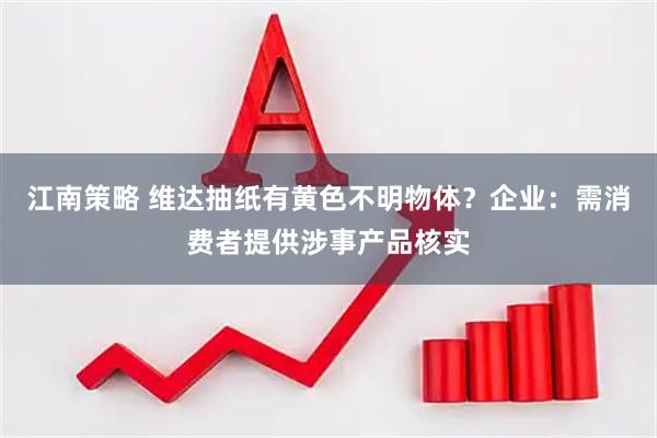 江南策略 维达抽纸有黄色不明物体？企业：需消费者提供涉事产品核实