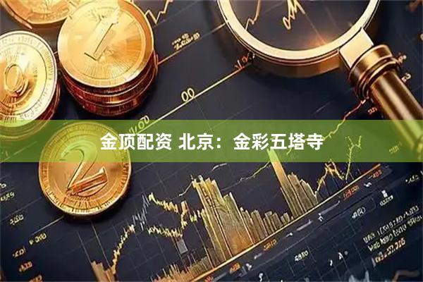 金顶配资 北京：金彩五塔寺