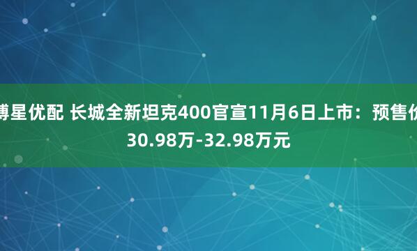 博星优配 长城全新坦克400官宣11月6日上市：预售价30.98万-32.98万元