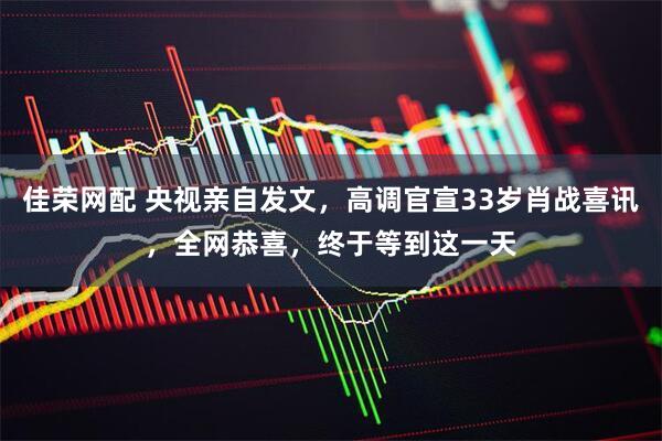 佳荣网配 央视亲自发文，高调官宣33岁肖战喜讯，全网恭喜，终于等到这一天