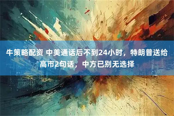 牛策略配资 中美通话后不到24小时，特朗普送给高市2句话，中方已别无选择