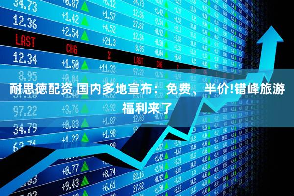 耐思徳配资 国内多地宣布：免费、半价!错峰旅游福利来了