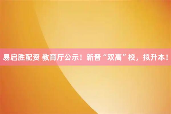 易启胜配资 教育厅公示！新晋“双高”校，拟升本！